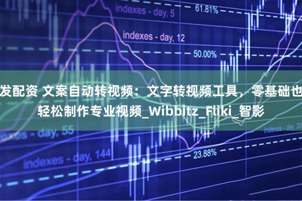大发配资 文案自动转视频：文字转视频工具，零基础也能轻松制作专业视频_Wibbitz_Fliki_智影