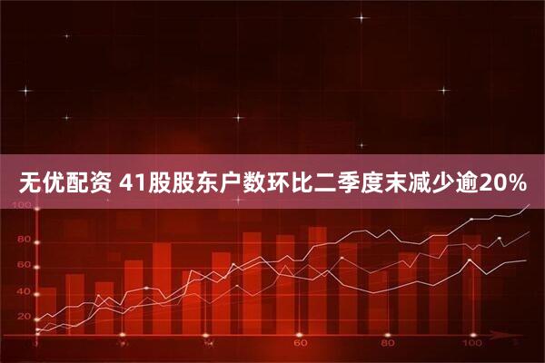 无优配资 41股股东户数环比二季度末减少逾20%