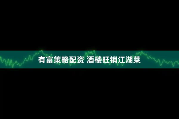有富策略配资 酒楼旺销江湖菜